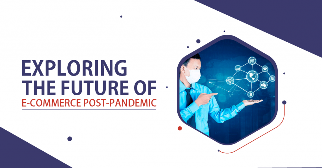Exploring The Future Of E Commerce Post Pandemic